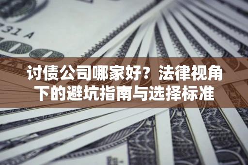 济南讨债公司哪家好？法律视角下的避坑指南与选择标准