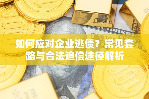 济南如何应对企业逃债？常见套路与合法追偿途径解析