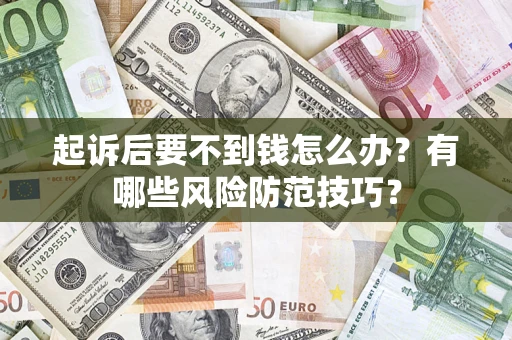 济南起诉后要不到钱怎么办?有哪些风险防范技巧? 济南起诉后要不到钱怎么办?有哪些风险防范技巧?