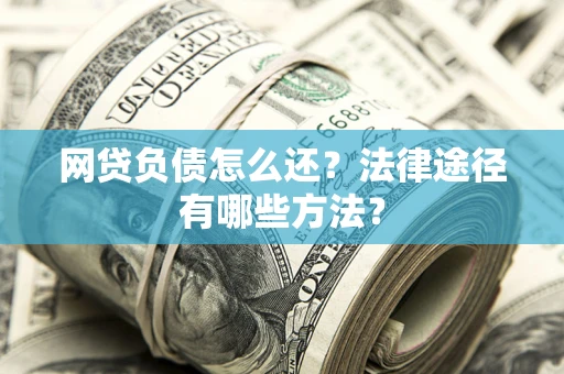 济南网贷负债怎么还？法律途径有哪些方法？