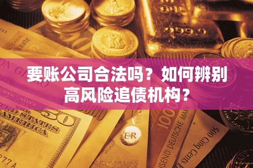 济南要账公司合法吗？如何辨别高风险追债机构？