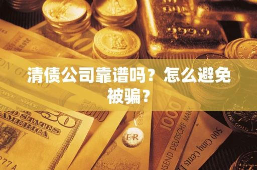 济南清债公司靠谱吗？怎么避免被骗？