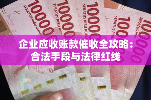 济南企业应收账款催收全攻略：合法手段与法律红线