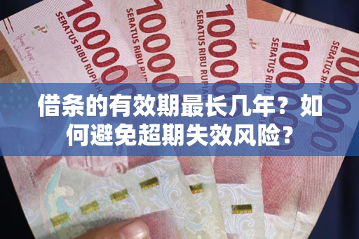 济南借条的有效期最长几年？如何避免超期失效风险？