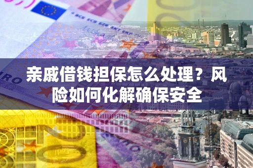 济南亲戚借钱担保怎么处理？风险如何化解确保安全
