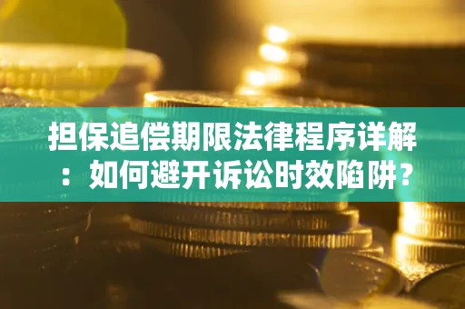 济南担保追偿期限法律程序详解：如何避开诉讼时效陷阱？