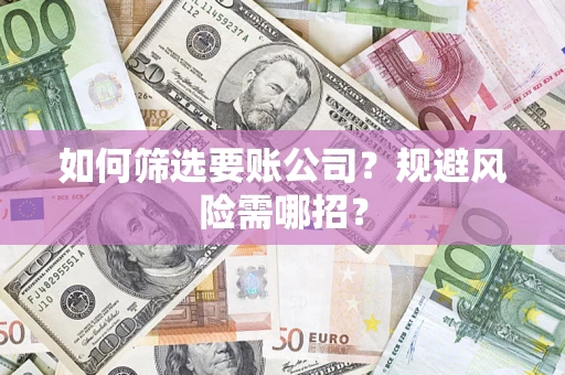 济南如何筛选要账公司？规避风险需哪招？