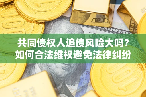 济南共同债权人追债风险大吗？如何合法维权避免法律纠纷？