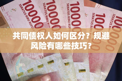 济南共同债权人如何区分？规避风险有哪些技巧？