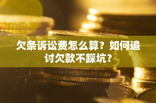 济南欠条诉讼费怎么算？如何追讨欠款不踩坑？