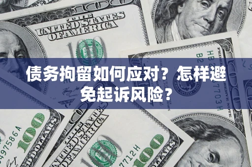 济南债务拘留如何应对？怎样避免起诉风险？