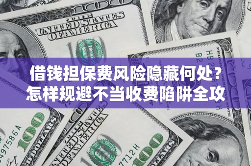 济南借钱担保费风险隐藏何处？怎样规避不当收费陷阱全攻略！