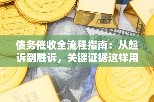 济南债务催收全流程指南：从起诉到胜诉，关键证据这样用