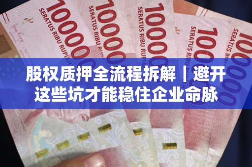 济南股权质押全流程拆解｜避开这些坑才能稳住企业命脉