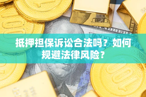 济南抵押担保诉讼合法吗？如何规避法律风险？