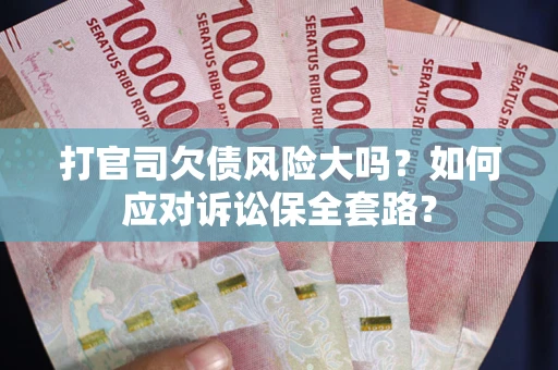 济南打官司欠债风险大吗？如何应对诉讼保全套路？