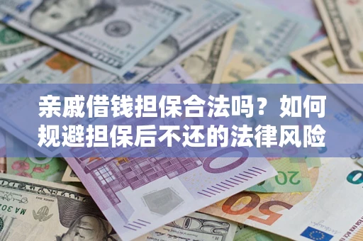 济南亲戚借钱担保合法吗？如何规避担保后不还的法律风险？