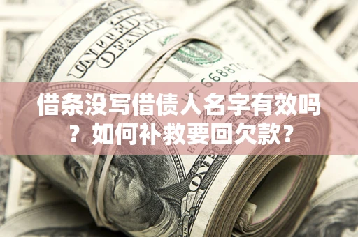 济南借条没写借债人名字有效吗？如何补救要回欠款？