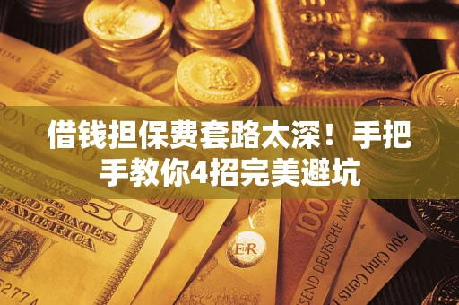 济南借钱担保费套路太深！手把手教你4招完美避坑