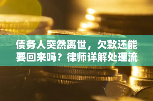 济南债务人突然离世，欠款还能要回来吗？律师详解处理流程