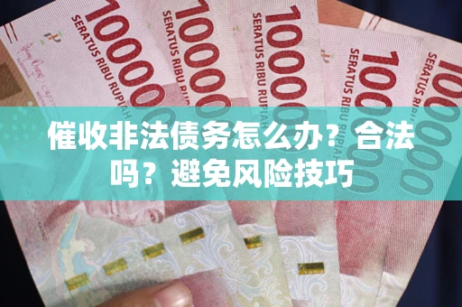 济南催收非法债务怎么办？合法吗？避免风险技巧