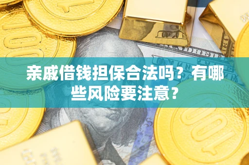 济南亲戚借钱担保合法吗？有哪些风险要注意？