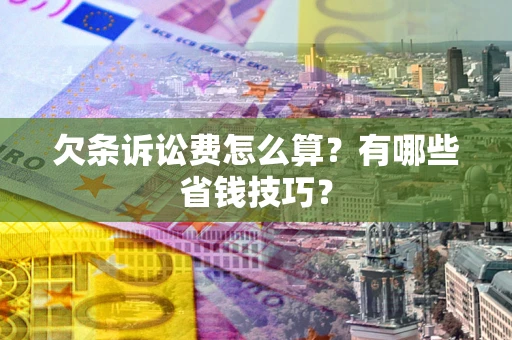 济南欠条诉讼费怎么算？有哪些省钱技巧？