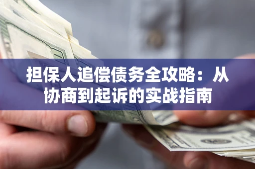 济南担保人追偿债务全攻略:从协商到起诉的实战指南 济南担保人追偿债务全攻略:从协商到起诉的实战指南