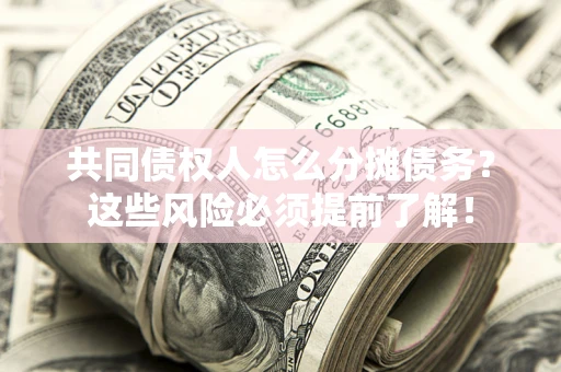济南共同债权人怎么分摊债务？这些风险必须提前了解！