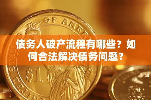 济南债务人破产流程有哪些？如何合法解决债务问题？