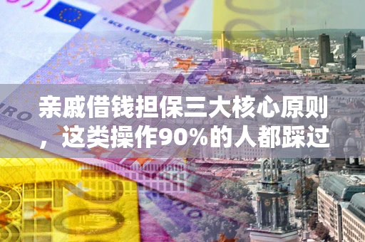 济南亲戚借钱担保三大核心原则，这类操作90%的人都踩过坑！附法院判决案例
