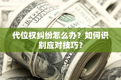 济南代位权纠纷怎么办？如何识别应对技巧？