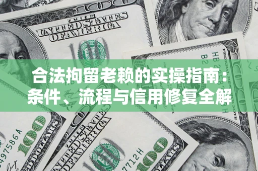 济南合法拘留老赖的实操指南:条件、流程与信用修复全解析 济南合法拘留老赖的实操指南:条件、流程与信用修复全解析