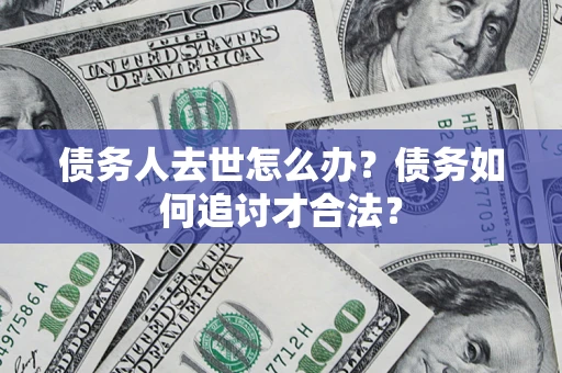 济南债务人去世怎么办？债务如何追讨才合法？