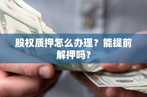 济南股权质押怎么办理？能提前解押吗？