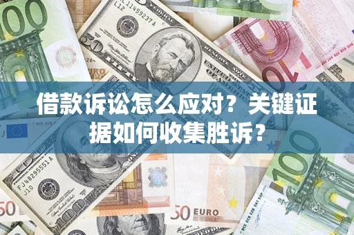 济南借款诉讼怎么应对？关键证据如何收集胜诉？