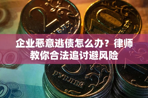 济南企业恶意逃债怎么办？律师教你合法追讨避风险