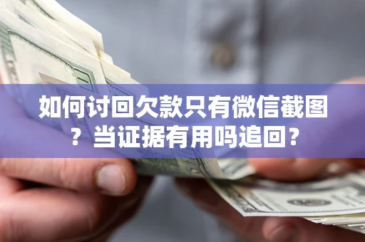 济南如何讨回欠款只有微信截图？当证据有用吗追回？