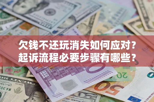济南欠钱不还玩消失如何应对？起诉流程必要步骤有哪些？