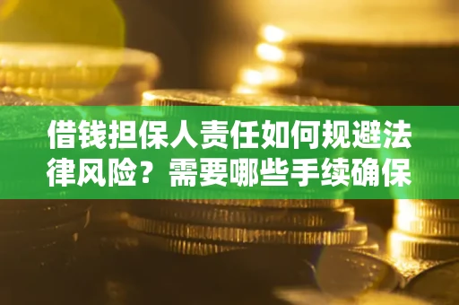 济南借钱担保人责任如何规避法律风险？需要哪些手续确保安全？