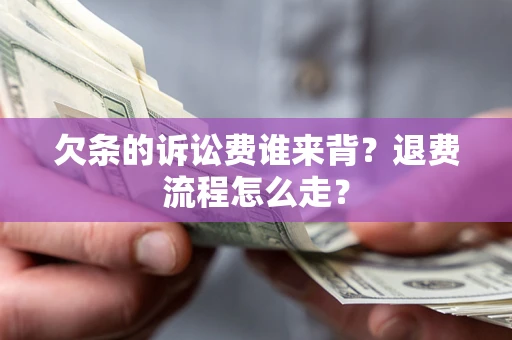 济南欠条的诉讼费谁来背？退费流程怎么走？