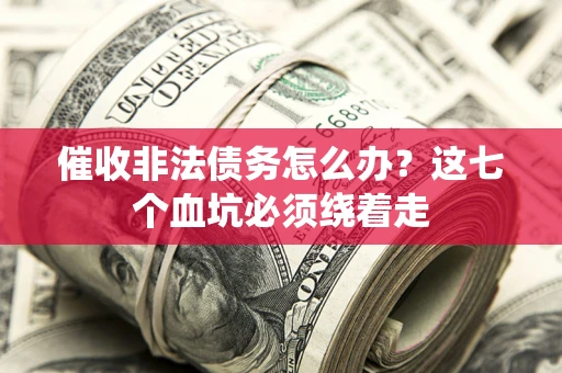 济南催收非法债务怎么办？这七个血坑必须绕着走