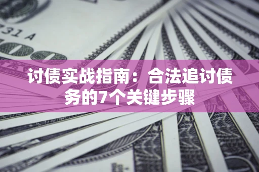 济南讨债实战指南：合法追讨债务的7个关键步骤