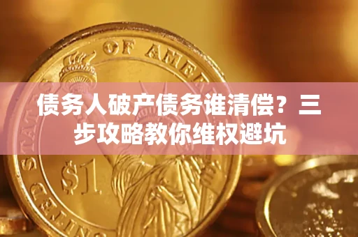 济南债务人破产债务谁清偿？三步攻略教你维权避坑