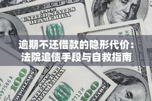 济南逾期不还借款的隐形代价：法院追债手段与自救指南