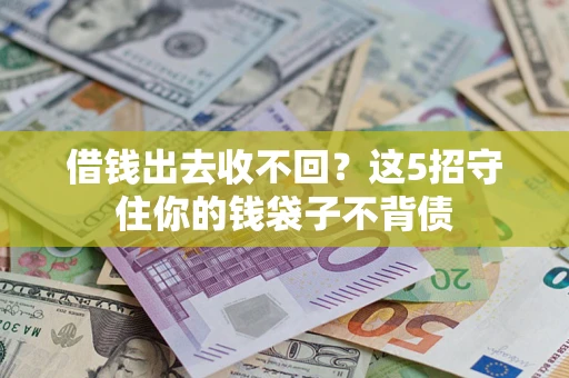济南借钱出去收不回？这5招守住你的钱袋子不背债