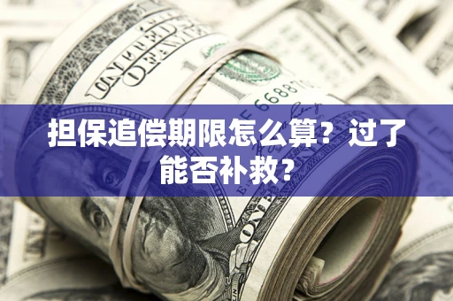 济南担保追偿期限怎么算？过了能否补救？