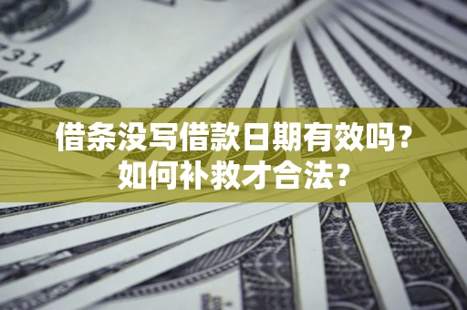 济南借条没写借款日期有效吗？如何补救才合法？