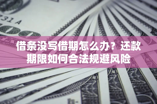济南借条没写借期怎么办？还款期限如何合法规避风险