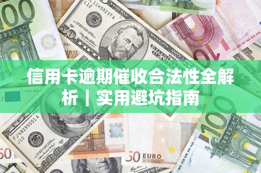 济南信用卡逾期催收合法性全解析｜实用避坑指南
